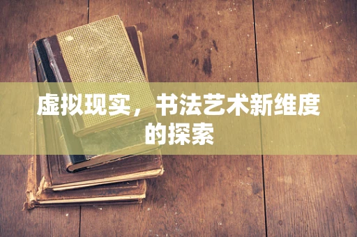 虚拟现实，书法艺术新维度的探索