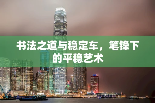 书法之道与稳定车，笔锋下的平稳艺术