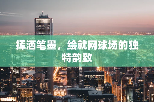 挥洒笔墨，绘就网球场的独特韵致