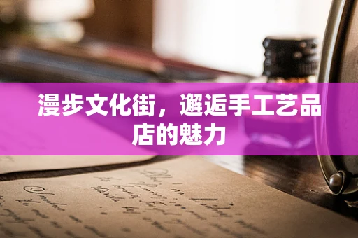 漫步文化街，邂逅手工艺品店的魅力