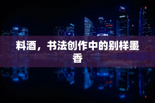 料酒，书法创作中的别样墨香