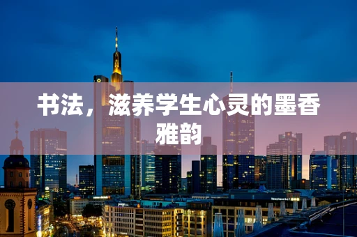 书法，滋养学生心灵的墨香雅韵