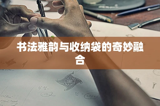 书法雅韵与收纳袋的奇妙融合