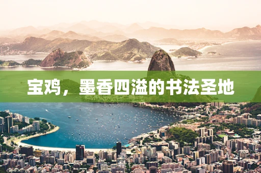 宝鸡，墨香四溢的书法圣地