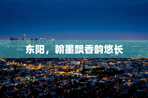 东阳，翰墨飘香韵悠长