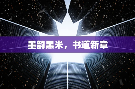 墨韵黑米，书道新章