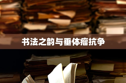 书法之韵与垂体瘤抗争