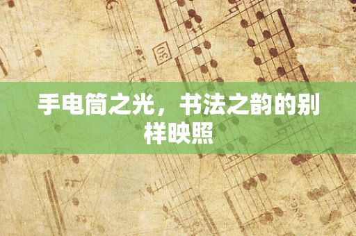 手电筒之光，书法之韵的别样映照