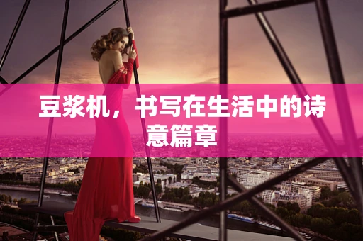 豆浆机，书写在生活中的诗意篇章