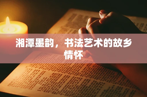 湘潭墨韵，书法艺术的故乡情怀
