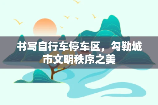 书写自行车停车区，勾勒城市文明秩序之美