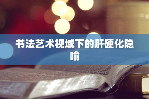书法艺术视域下的肝硬化隐喻