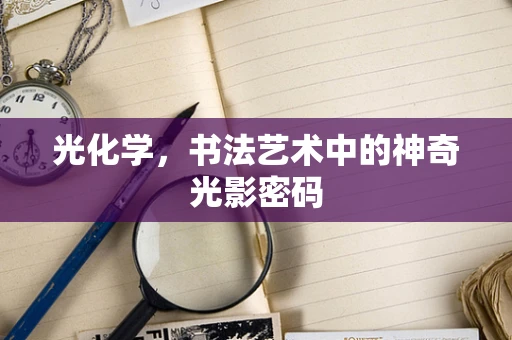 光化学，书法艺术中的神奇光影密码