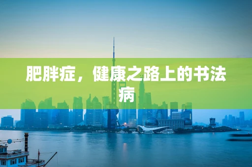 肥胖症，健康之路上的书法病
