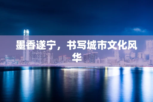 墨香遂宁，书写城市文化风华