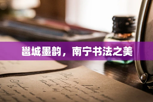邕城墨韵，南宁书法之美