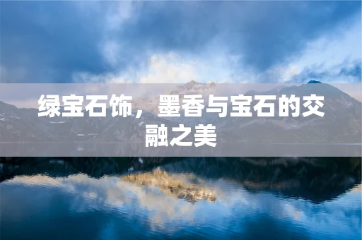 绿宝石饰，墨香与宝石的交融之美