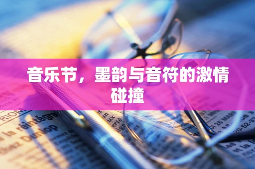 音乐节，墨韵与音符的激情碰撞