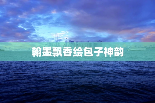 翰墨飘香绘包子神韵