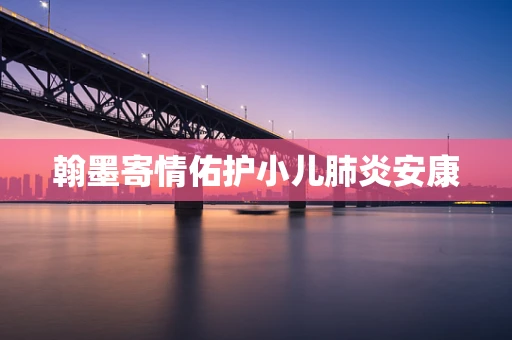 翰墨寄情佑护小儿肺炎安康