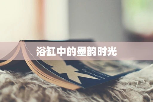 浴缸中的墨韵时光