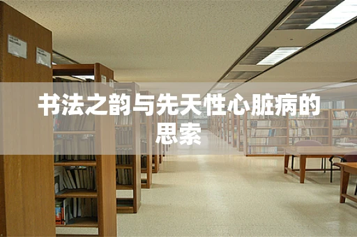 书法之韵与先天性心脏病的思索