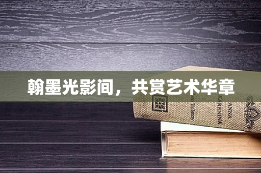 翰墨光影间，共赏艺术华章