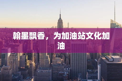 翰墨飘香，为加油站文化加油