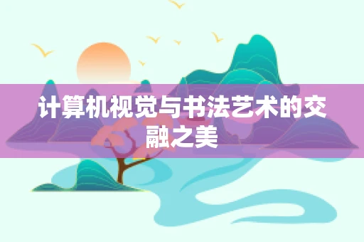 计算机视觉与书法艺术的交融之美