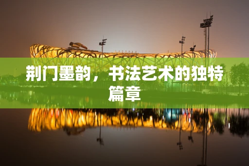 荆门墨韵，书法艺术的独特篇章