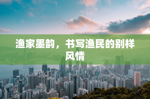 渔家墨韵，书写渔民的别样风情