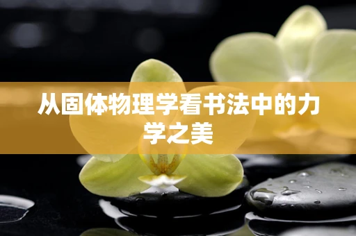 从固体物理学看书法中的力学之美