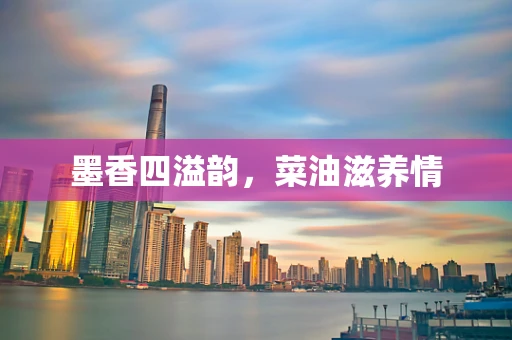 墨香四溢韵，菜油滋养情