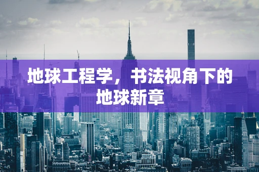 地球工程学，书法视角下的地球新章