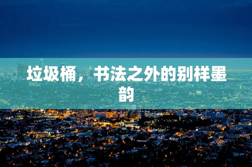 垃圾桶，书法之外的别样墨韵