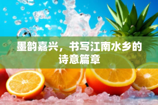 墨韵嘉兴，书写江南水乡的诗意篇章