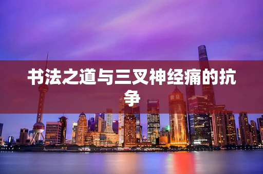 书法之道与三叉神经痛的抗争