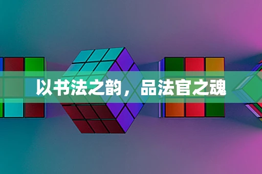 以书法之韵，品法官之魂