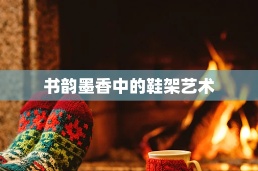 书韵墨香中的鞋架艺术