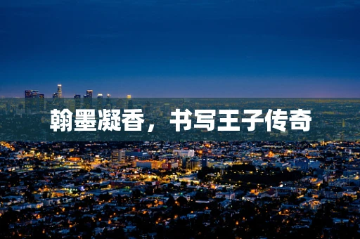 翰墨凝香，书写王子传奇