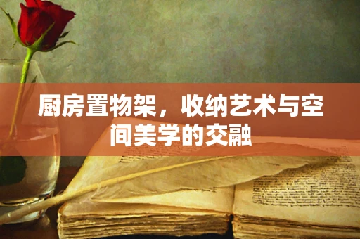 厨房置物架，收纳艺术与空间美学的交融