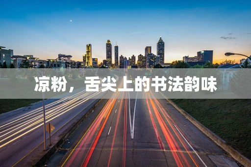 凉粉，舌尖上的书法韵味