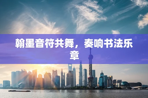 翰墨音符共舞，奏响书法乐章