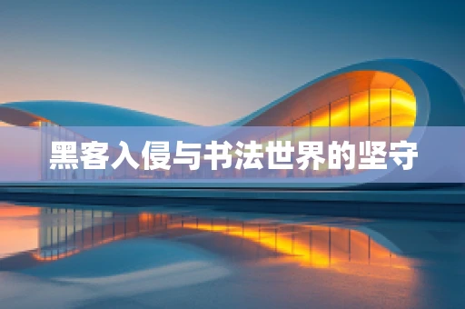 黑客入侵与书法世界的坚守
