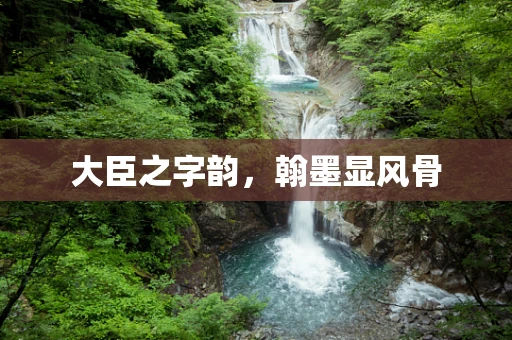 大臣之字韵，翰墨显风骨