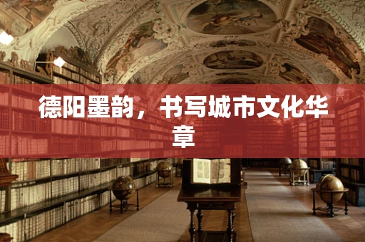 德阳墨韵，书写城市文化华章