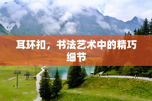 耳环扣，书法艺术中的精巧细节