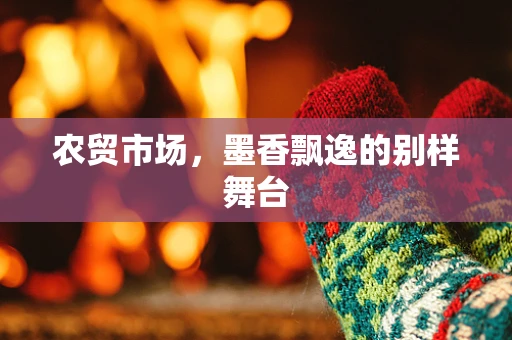 农贸市场，墨香飘逸的别样舞台
