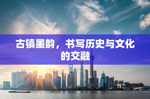 古镇墨韵，书写历史与文化的交融