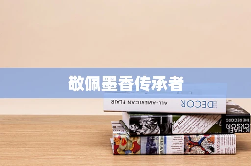 敬佩墨香传承者